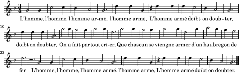 \relative c'' { \key f \major \time 3/4 
g2 g4 c2 c4 bes4 a2 g2. d'4 d g,
r d' d d c2 bes4 a2 g2. d'4 d d g,2. 
g'2 g4 f2 f4 g2 g4 d2. g2 g4 f2 f4 g2 g4 d2 g4 a2 g4 f e2 d2. r 
g,2 g4 c2 c4 bes4 a2 g2. d'4 d g,
r d' d d c2 bes4 a2 g2. \bar "|."}
\addlyrics {
L'hom -- me, l'hom -- me, l'hom -- me_ar -- mé, l'hom -- me_ar -- mé,
L'hom -- me_ar -- mé doibt on doub -- ter, doibt on doub -- ter,
On a fait par -- tout cri -- er, 
Que chas -- cun se viengne ar -- mer
d'un hau -- bre -- gon de fer

L'hom -- me, l'hom -- me, l'hom -- me_ar -- mé, l'hom -- me_ar -- mé,
L'hom -- me_ar -- mé doibt on doub -- ter.

}
