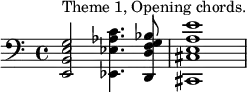 \relative c' {\clef "bass" <e,, b' e g>2^"Theme 1, Opening chords." <ees ees' aes c>4. <d d' f g bes>8 <cis cis' e a e'>1} 