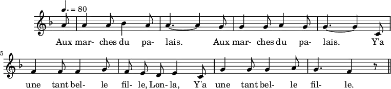 
\header {
  tagline = ##f
}

\score {
  \new Staff \with {
    \remove "Time_signature_engraver"
  }
<<
  \relative c'' {
    \key f \major
    \time 6/8
    \tempo 4. = 80
    %\set Score.currentBarNumber = #5
    \override TupletBracket #'bracket-visibility = ##f 
    \autoBeamOff

     %%%%%%%%%%%%%%%%%%%%%%%%%% Aux marches du palais
     \partial 8 a8 a4 a8 bes4 a8 a4.~ a4 g8 g4 g8 a4 g8 g4.~ g4 c,8
     f4 f8 f4 g8 f e d e4 c8 g'4 g8 g4 a8 g4. f4 r8 \bar "||"

  }

  \addlyrics {
     Aux mar- ches du pa- lais.____ Aux mar- ches du pa- lais.____ Y'a une tant bel- le fil- le, Lon- la, Y'a une tant bel- le fil- le.
  }
>>
  \layout {
    \context {
      \remove "Metronome_mark_engraver"
    }
  }
  \midi {}
}
