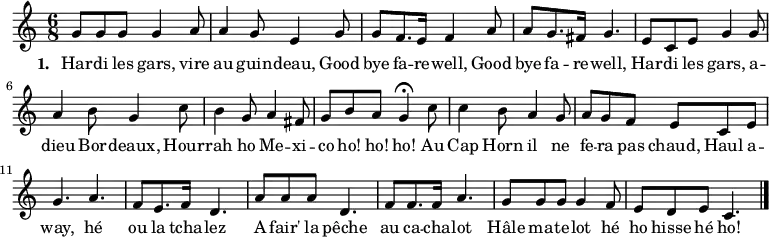 
    <<
        \new Voice = "default" { \relative c'' {
        \time 6/8 \key c \major {
            g8 8 8 g4 a8 a4 g8 e4 g8 g f8. e16 f4 a8 a g8. fis16 g4.
            e8 c8 e8 g4 g8 a4 b8 g4 c8 b4 g8 a4 fis8 g8 b8 a8 g4 \fermata
            c8 c4 b8 a4 g8 a g f e c e g4. a4.
            f8 e8. f16 d4. a'8 a a d,4. f8 f8. f16 a4.
            g8 g g g4 f8 e d e c4. \bar "|."
        }
    }}
        \new Lyrics \lyricsto "default" {
        \set stanza = "1. "
        Har -- di les gars, vire au guin -- deau, Good bye fa -- re -- well,
        Good bye fa -- re -- well,
        Har -- di les gars, a -- dieu Bor -- deaux, Hour -- rah ho Me -- xi -- co ho! ho! ho!
        Au Cap Horn il ne fe -- ra pas chaud, Haul a -- way, hé ou la tcha -- lez
        A fair' la pêche au ca -- cha -- lot
        Hâle ma -- te -- lot hé ho hisse hé ho!
    }
    >>
    
    \layout { indent = #0 }
    \midi { \tempo 4. = 72 }
