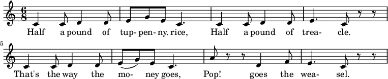 
 \relative c'{
 \time 6/8
   c4 c8 d4 d8  e8 g8 e8 c4.  c4 c8 d4 d8  e4. c8 r8 r8  c4 c8 d4 d8  e8 (g8) e8 c4.  a'8 r8 r8 d,4 f8  e4. c8 r8 r8
} 
\addlyrics {
Half4 a8 pound4 of8 | tup- pen- ny. rice,4.
Half4 a8 pound4 of8 trea-4. cle.8
That's4 the8 way4 the8 mo-8 ney8 goes,4.
Pop!4 goes4 the8 wea- sel.4.
  }