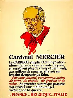 Texte écrit en rouge et noir sur une affiche jaunie, surmonté du portrait dessiné d'un ecclésiastique. Texte : Cardinal Mercier. Le Cardinal supplie l'Administration Alimentaire de venir en aide de suite, en expédiant plus de vivres et d'aliments, aux millions de pauvres affamés sur le point de mourir de faim. Par conséquent, consommez moins de pain, de viande, de graisse et de sucre. Augmentez autant que possible vos envois aux malheureuses victimes de la guerre, en France, en Belgique, en Italie.