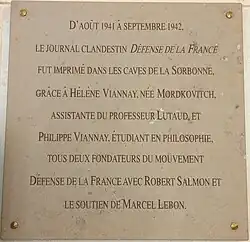Plaque commémorative du réseau Défense de la France à la Sorbonne : "D'aout 1941 à septembre 1942, le journal clandestin Défense de la France fut imprimé grâce à Hélène Viannay, née Mordkovitch, assistante du Professeur Lutaud, et Philippe Viannay, étudiant en philosophie, tous deux fondateurs du mouvement Défense de la France avec Robert Salmon et le soutien de Marcel Lebon".