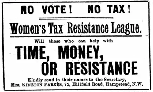 Une publicité disant : «&nbsp;No Vote ! No Tax ! Women's Tax Resistance League: Will those who can help with TIME, MONEY or RESISTANCE kindly send their name to the Secretary, Mrs. KINETON PARKES, 72, Hillfield Road, Hampstead, N.W.&nbsp;»