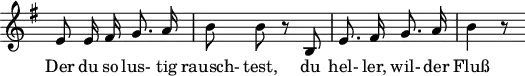 
\header {
  tagline = ##f
}

\score {
  \new Staff \with {
    \remove "Time_signature_engraver"
  }
<<
  \relative c' {
    \key e \minor
    \time 2/4
    \set Score.currentBarNumber = #5
    \autoBeamOff

    %%%%%%%%%%%%%%%%%%%%%%%%%%%%% no 7 Auf dem Flusse
     e8 e16 fis g8. a16 | b8 b r8 b, | e8. fis16 g8. a16 | b4 r8

  }

  \addlyrics {
     Der du so lus- tig rausch- test, du hel- ler, wil- der Fluß
  }
>>
  \layout {
    \context {
      \remove "Metronome_mark_engraver"
    }
  }
  \midi {}
}
