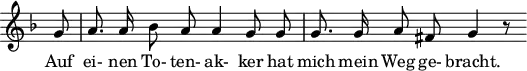 
\header {
  tagline = ##f
}

\score {
  \new Staff \with {
    \remove "Time_signature_engraver"
  }
<<
  \relative c'' {
    \key f \major
    \time 4/4
    \set Score.currentBarNumber = #5
    \override TupletBracket #'bracket-visibility = ##f
    \autoBeamOff

     %%%%%%%%%%%%%%%%%%%%%%%%%% no 21 Das Wirtshaus
     \partial 8 g8 | a8. a16 bes8 a a4 g8 g | g8. g16 a8 fis8 g4 r8

  }

  \addlyrics {
     Auf ei- nen To- ten- ak- ker hat mich mein Weg ge- bracht.
  }
>>
  \layout {
    \context {
      \remove "Metronome_mark_engraver"
    }
  }
  \midi {}
}
