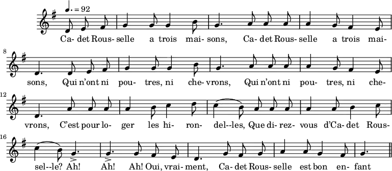 
\header {
  tagline = ##f
}

\score {
  \new Staff \with {
    \remove "Time_signature_engraver"
  }
<<
  \relative c' {
    \key g \major
    \time 6/8
    \tempo 4. = 92
    \set Score.currentBarNumber = #5
    \override TupletBracket #'bracket-visibility = ##f 
    \autoBeamOff

     %%%%%%%%%%%%%%%%%%%%%%%%%% Cadet Rousselle
     \partial 4. d8 e fis g4  g8 g4 b8 g4. a8 a a a4 g8 fis4 e8 
     d4. d8 e fis g4 g8 g4 b8 g4. a8 a a a4 g8 fis4 e8
     d4. a'8 a a a4 b8 c4 d8 c4( b8) a a a a4 a8 b4 c8
     c4( b8) g4.-> g-> g8 fis e d4. g8 fis g a4 a8 g4 fis8 g4. \bar "||"

  }

  \addlyrics {
     Ca- det Rous- selle a trois mai- sons, Ca- det Rous- selle a trois mai- sons, Qui n’ont ni pou- tres, ni che- vrons, Qui n’ont ni pou- tres, ni che- vrons, C’est pour lo- ger les hi- ron- del--les, Que di- rez- vous d’Ca- det Rous- sel--le? Ah! Ah! Ah! Oui, vrai- ment, Ca- det Rous- selle est bon en- fant !
  }
>>
  \layout {
    \context {
      \remove "Metronome_mark_engraver"
    }
  }
  \midi {}
}
